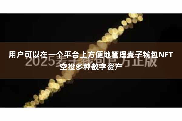 用户可以在一个平台上方便地管理麦子钱包NFT空投多种数字资产